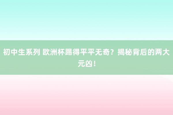 初中生系列 欧洲杯踢得平平无奇？揭秘背后的两大元凶！