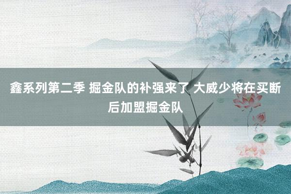 鑫系列第二季 掘金队的补强来了 大威少将在买断后加盟掘金队