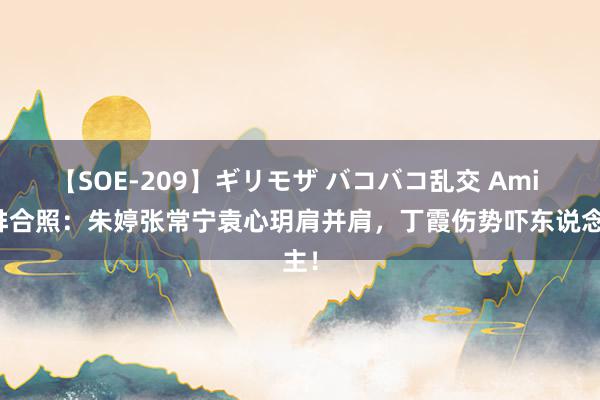 【SOE-209】ギリモザ バコバコ乱交 Ami 女排合照：朱婷张常宁袁心玥肩并肩，丁霞伤势吓东说念主！