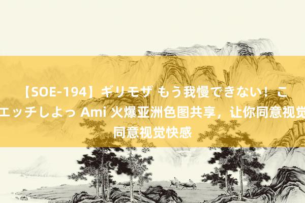 【SOE-194】ギリモザ もう我慢できない！ここでエッチしよっ Ami 火爆亚洲色图共享，让你同意视觉快感