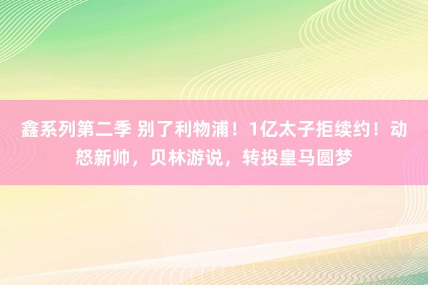 鑫系列第二季 别了利物浦！1亿太子拒续约！动怒新帅，贝林游说，转投皇马圆梦