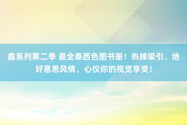 鑫系列第二季 最全泰西色图书册！热辣吸引、绝好意思风情，心仪你的视觉享受！