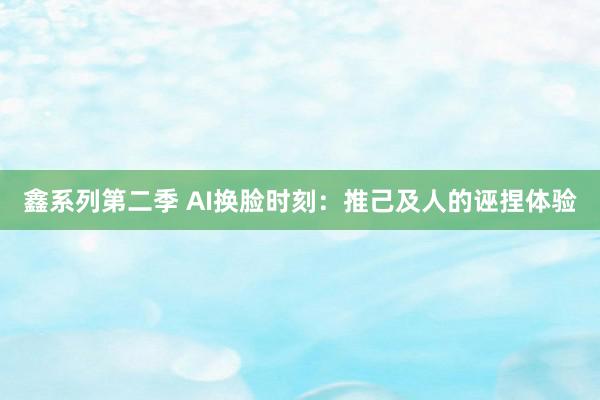 鑫系列第二季 AI换脸时刻：推己及人的诬捏体验