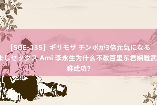 【SOE-135】ギリモザ チンポが3倍元気になる励ましセックス Ami 李永生为什么不教百里东君娴雅武功？