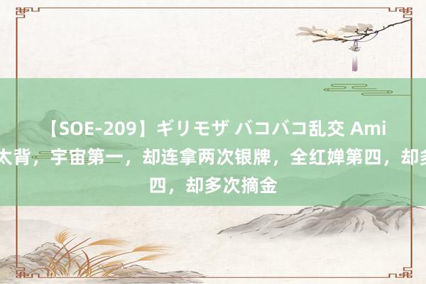 【SOE-209】ギリモザ バコバコ乱交 Ami 陈芋汐太背，宇宙第一，却连拿两次银牌，全红婵第四，却多次摘金