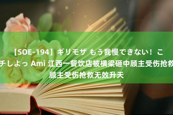 【SOE-194】ギリモザ もう我慢できない！ここでエッチしよっ Ami 江西一餐饮店被横梁砸中顾主受伤抢救无效升天