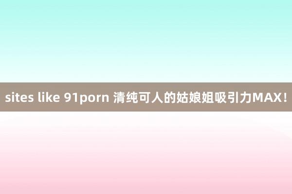 sites like 91porn 清纯可人的姑娘姐吸引力MAX！